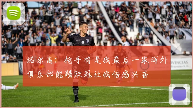 诺尔高：枪手将是我最后一家海外俱乐部能踢欧冠让我倍感兴奋
