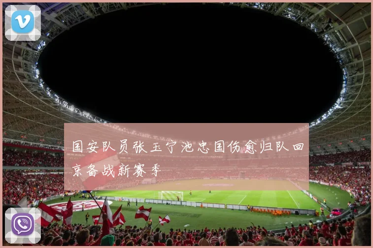 国安队员张玉宁池忠国伤愈归队回京备战新赛季