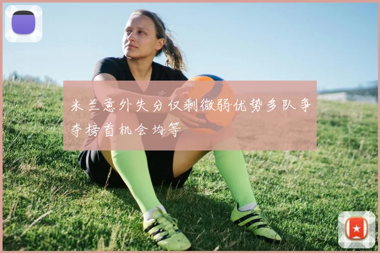 米兰意外失分仅剩微弱优势多队争夺榜首机会均等