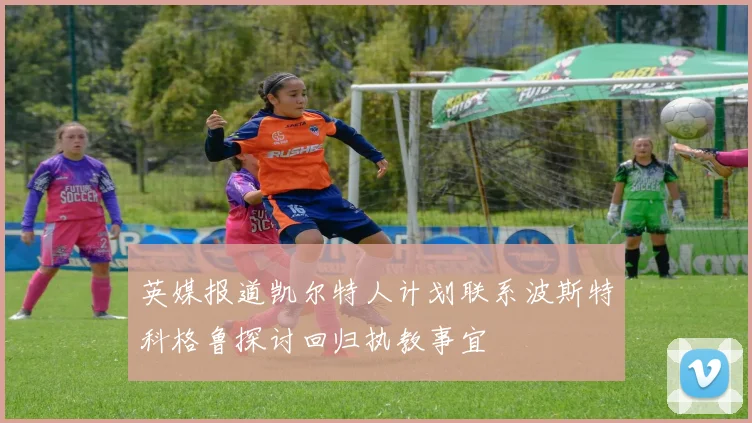 英媒报道凯尔特人计划联系波斯特科格鲁探讨回归执教事宜