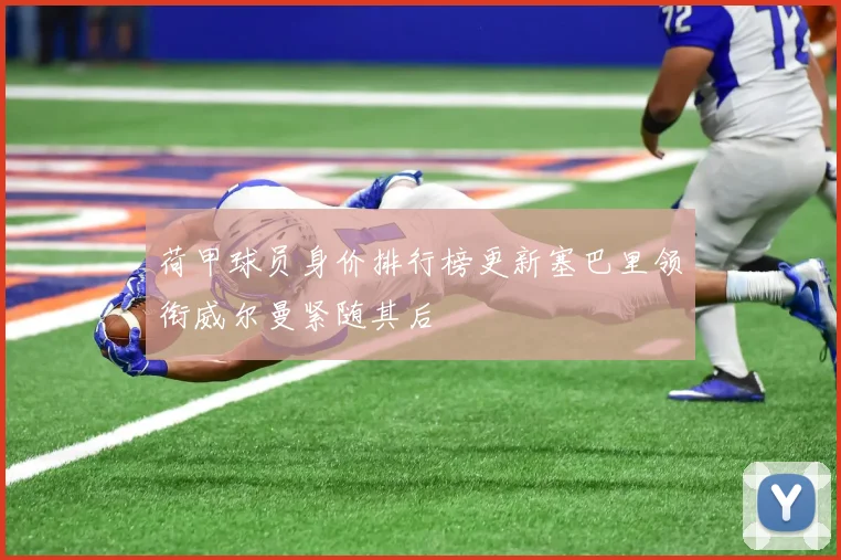 荷甲球员身价排行榜更新塞巴里领衔威尔曼紧随其后