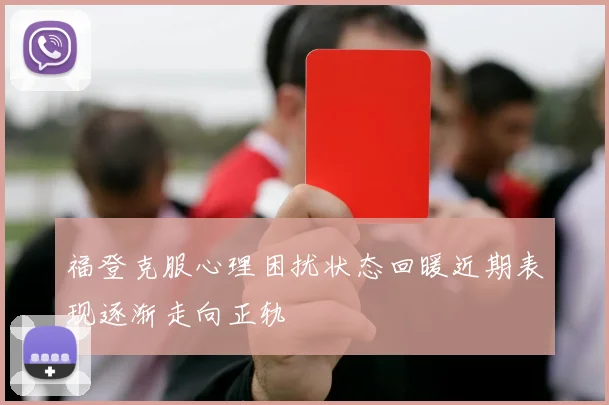 福登克服心理困扰状态回暖近期表现逐渐走向正轨