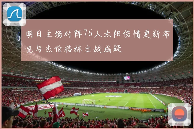 明日主场对阵76人太阳伤情更新布克与杰伦格林出战成疑