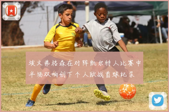 埃文弗格森在对阵凯尔特人比赛中半场双响创下个人欧战首球纪录