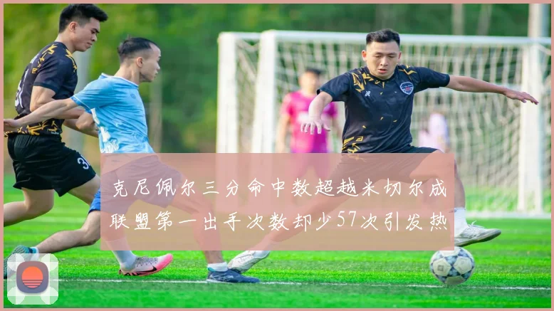 克尼佩尔三分命中数超越米切尔成联盟第一出手次数却少57次引发热议