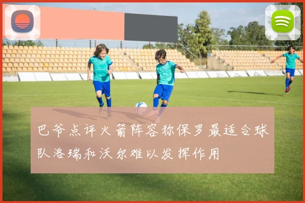巴爷点评火箭阵容称保罗最适合球队洛瑞和沃尔难以发挥作用