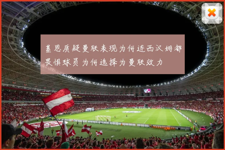 基恩质疑曼联表现为何连西汉姆都畏惧球员为何选择为曼联效力