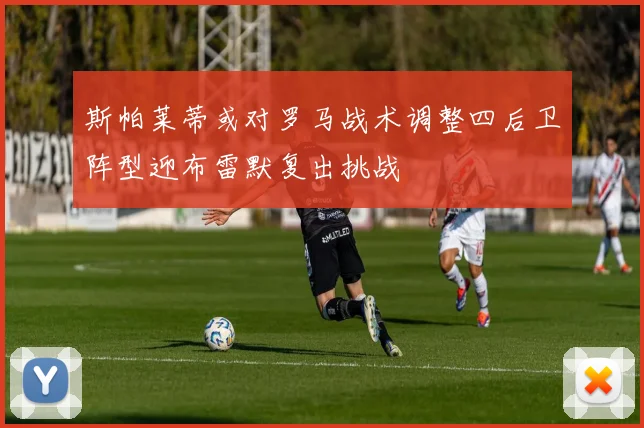 斯帕莱蒂或对罗马战术调整四后卫阵型迎布雷默复出挑战