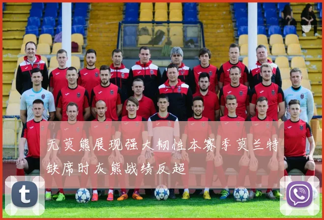 无莫熊展现强大韧性本赛季莫兰特缺席时灰熊战绩反超