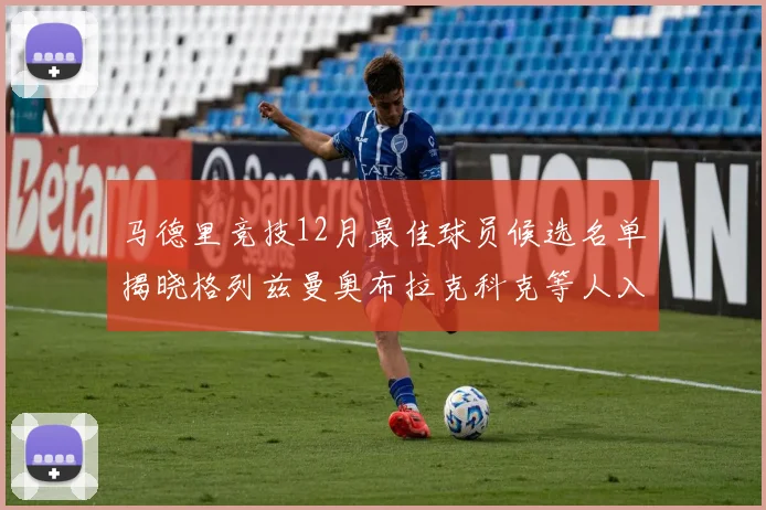 马德里竞技12月最佳球员候选名单揭晓格列兹曼奥布拉克科克等人入围