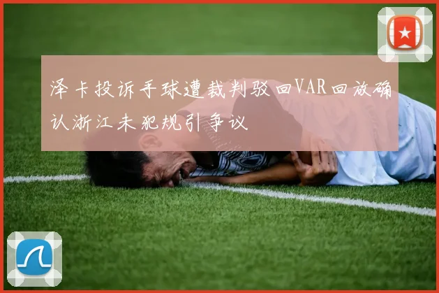 泽卡投诉手球遭裁判驳回VAR回放确认浙江未犯规引争议