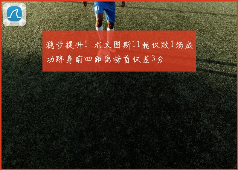 稳步提升！尤文图斯11轮仅败1场成功跻身前四距离榜首仅差3分