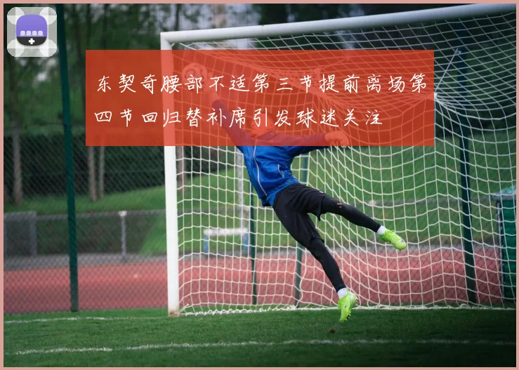 东契奇腰部不适第三节提前离场第四节回归替补席引发球迷关注
