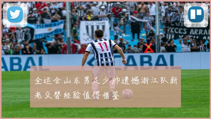 全运会山东男足少帅遗憾浙江队新老交替经验值得借鉴