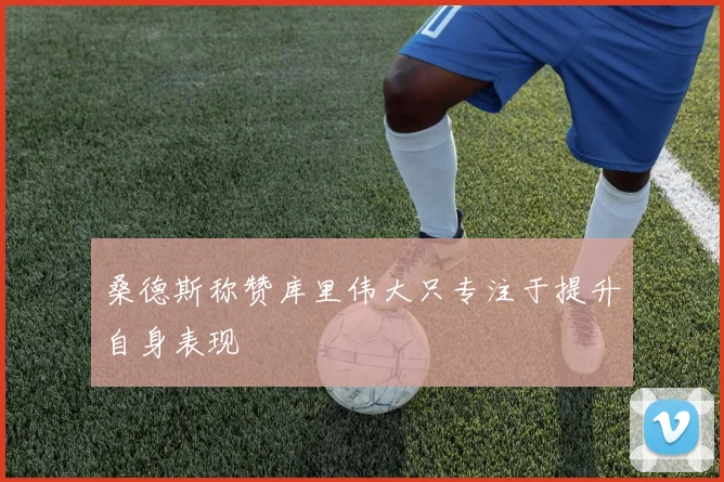 桑德斯称赞库里伟大只专注于提升自身表现