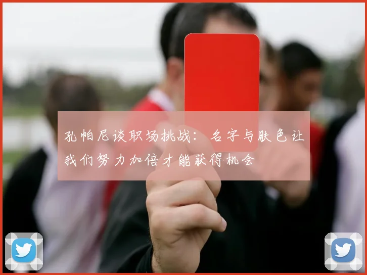 孔帕尼谈职场挑战：名字与肤色让我们努力加倍才能获得机会
