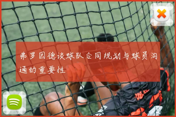弗罗因德谈球队合同规划与球员沟通的重要性