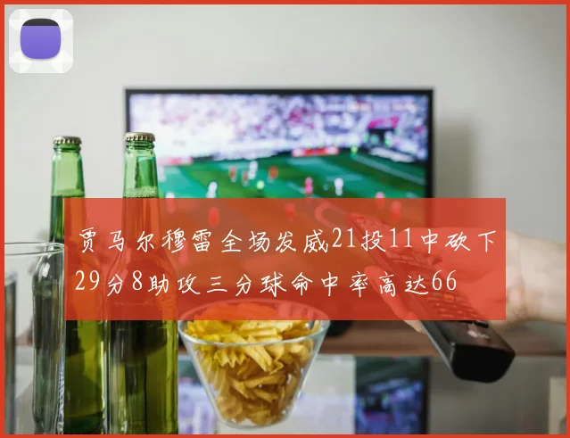 贾马尔穆雷全场发威21投11中砍下29分8助攻三分球命中率高达66