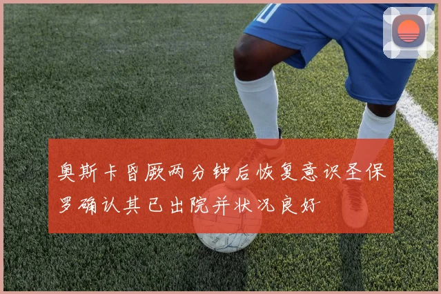 奥斯卡昏厥两分钟后恢复意识圣保罗确认其已出院并状况良好